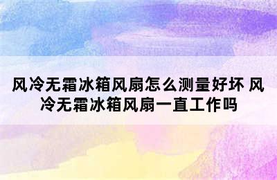 风冷无霜冰箱风扇怎么测量好坏 风冷无霜冰箱风扇一直工作吗